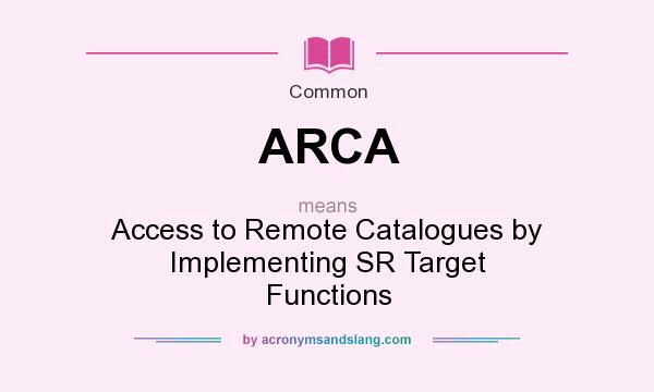 What does ARCA mean? It stands for Access to Remote Catalogues by Implementing SR Target Functions