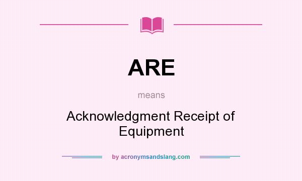 What does ARE mean? It stands for Acknowledgment Receipt of Equipment