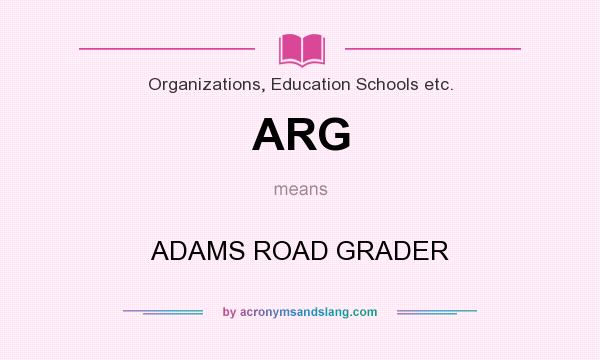 What does ARG mean? It stands for ADAMS ROAD GRADER