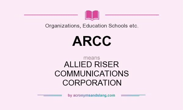 What does ARCC mean? It stands for ALLIED RISER COMMUNICATIONS CORPORATION