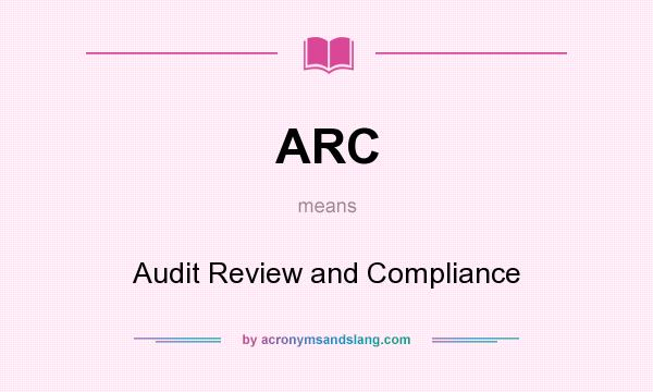 What does ARC mean? It stands for Audit Review and Compliance