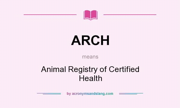 What does ARCH mean? It stands for Animal Registry of Certified Health