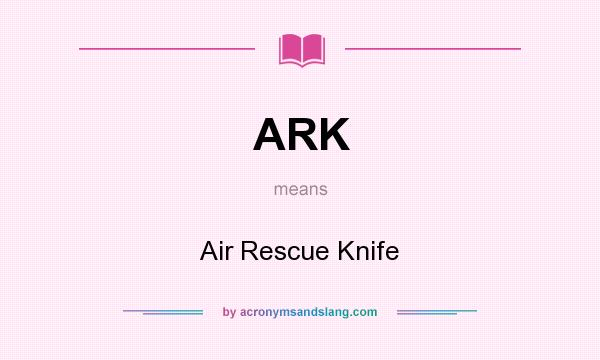 What does ARK mean? It stands for Air Rescue Knife