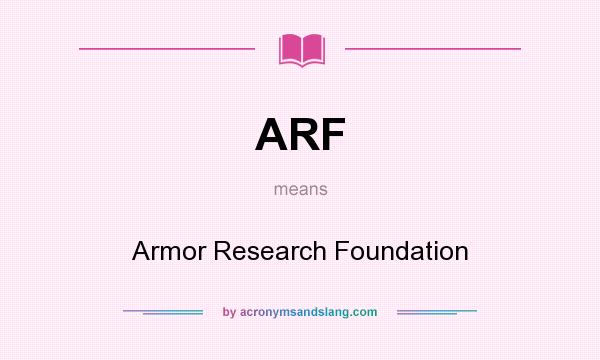 What does ARF mean? It stands for Armor Research Foundation