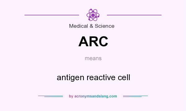 What does ARC mean? It stands for antigen reactive cell