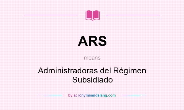 What does ARS mean? It stands for Administradoras del Régimen Subsidiado