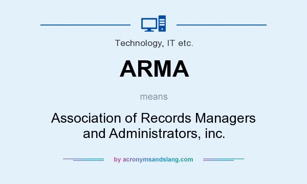 What does ARMA mean? It stands for Association of Records Managers and Administrators, inc.
