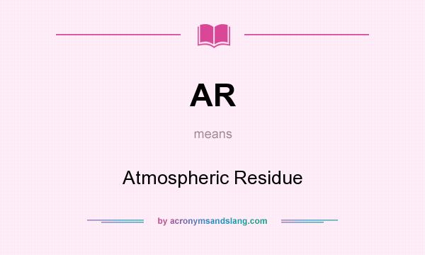 What does AR mean? It stands for Atmospheric Residue