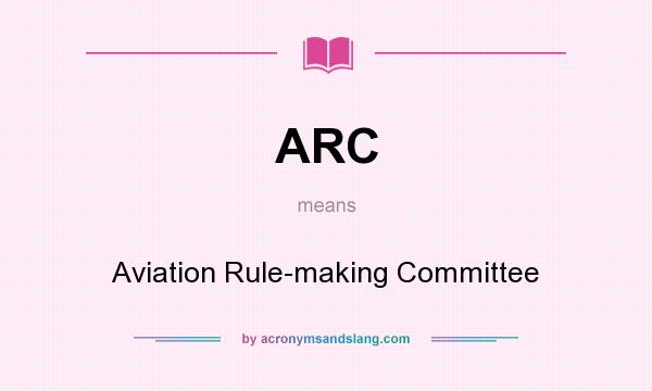 What does ARC mean? It stands for Aviation Rule-making Committee