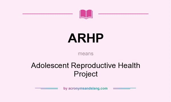 What does ARHP mean? It stands for Adolescent Reproductive Health Project