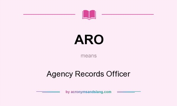 What does ARO mean? It stands for Agency Records Officer