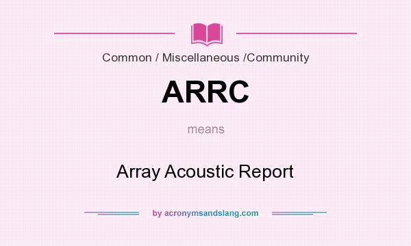 What does ARRC mean? It stands for Array Acoustic Report