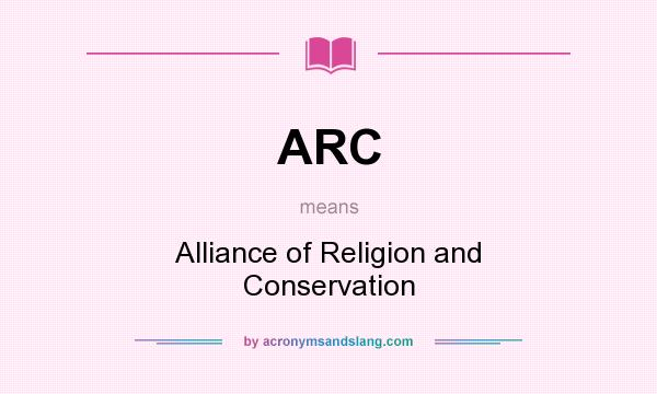 What does ARC mean? It stands for Alliance of Religion and Conservation