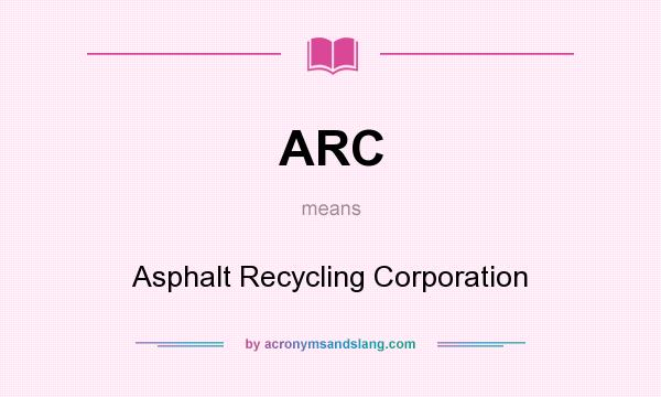 What does ARC mean? It stands for Asphalt Recycling Corporation
