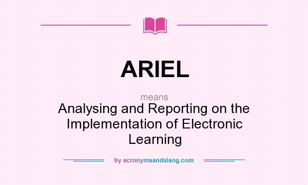 What does ARIEL mean? It stands for Analysing and Reporting on the Implementation of Electronic Learning