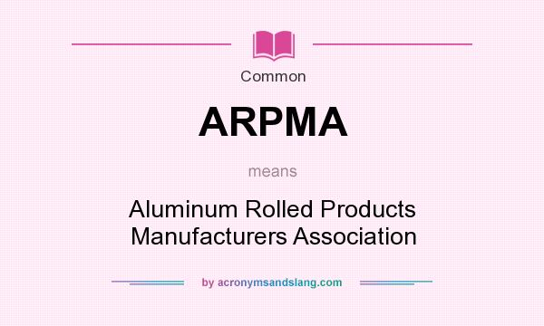 What does ARPMA mean? It stands for Aluminum Rolled Products Manufacturers Association
