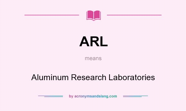What does ARL mean? It stands for Aluminum Research Laboratories