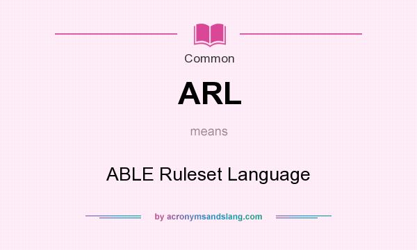 What does ARL mean? It stands for ABLE Ruleset Language