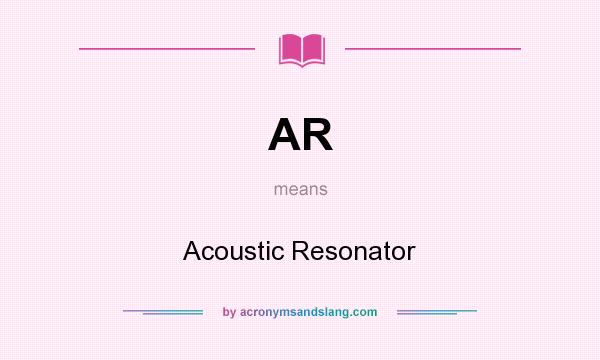 What does AR mean? It stands for Acoustic Resonator