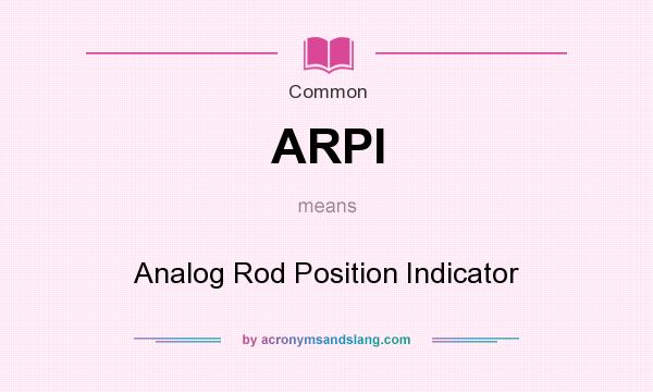 What does ARPI mean? It stands for Analog Rod Position Indicator