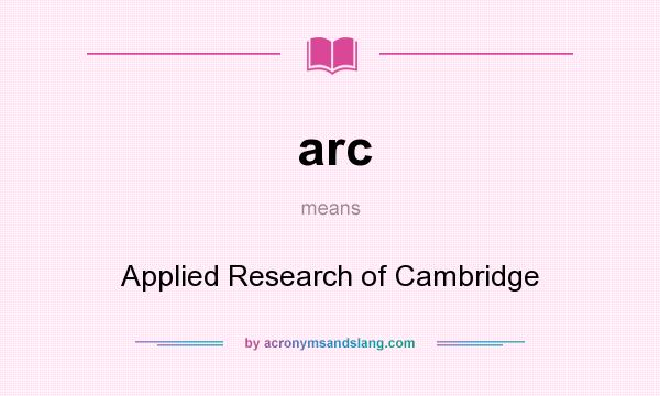 What does arc mean? It stands for Applied Research of Cambridge