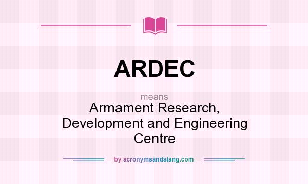 What does ARDEC mean? It stands for Armament Research, Development and Engineering Centre