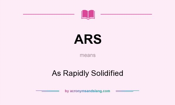 What does ARS mean? It stands for As Rapidly Solidified