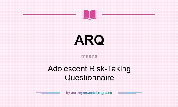 What does ARQ mean? It stands for Adolescent Risk-Taking Questionnaire