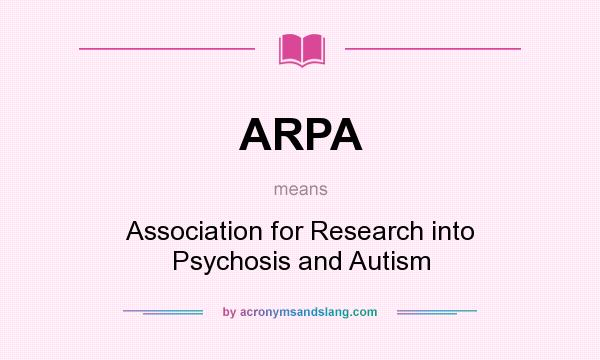 What does ARPA mean? It stands for Association for Research into Psychosis and Autism