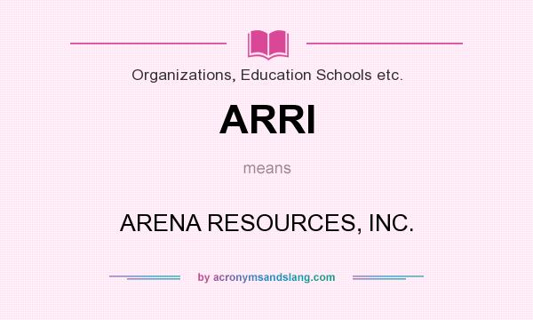 What does ARRI mean? It stands for ARENA RESOURCES, INC.