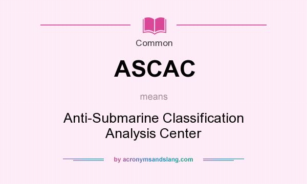 What does ASCAC mean? It stands for Anti-Submarine Classification Analysis Center