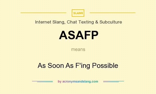 What does ASAFP mean? It stands for As Soon As F`ing Possible