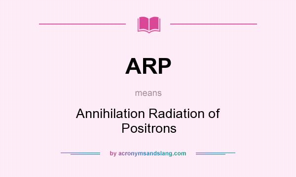 What does ARP mean? It stands for Annihilation Radiation of Positrons