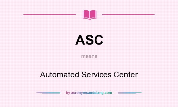 What does ASC mean? It stands for Automated Services Center