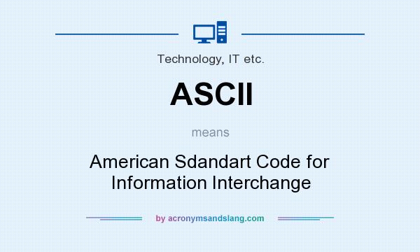 What does ASCII mean? It stands for American Sdandart Code for Information Interchange