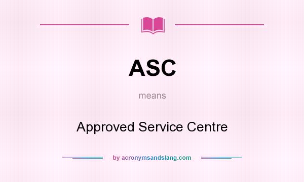 What does ASC mean? It stands for Approved Service Centre