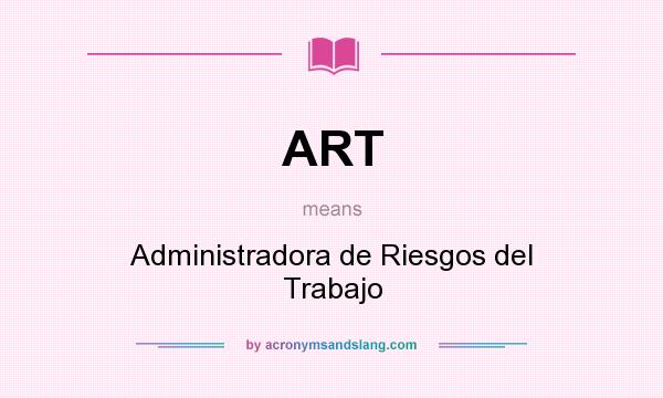What does ART mean? It stands for Administradora de Riesgos del Trabajo