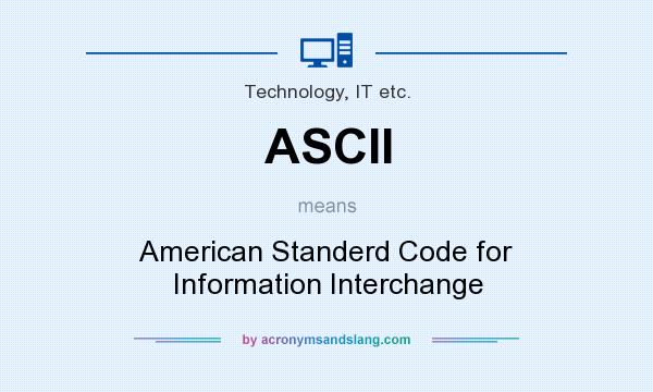 What does ASCII mean? It stands for American Standerd Code for Information Interchange