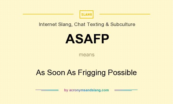 What does ASAFP mean? It stands for As Soon As Frigging Possible