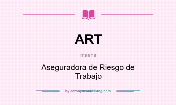 What does ART mean? It stands for Aseguradora de Riesgo de Trabajo