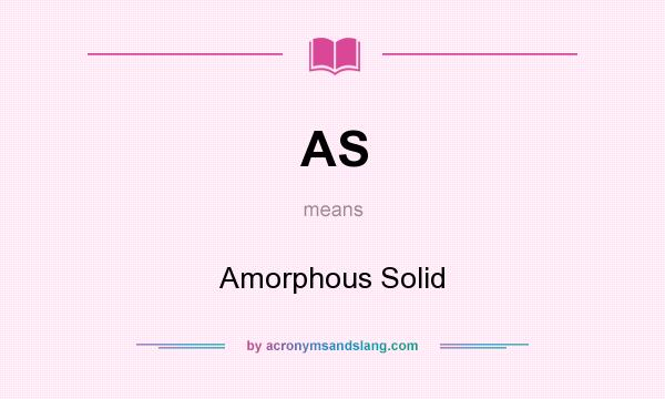 What does AS mean? It stands for Amorphous Solid