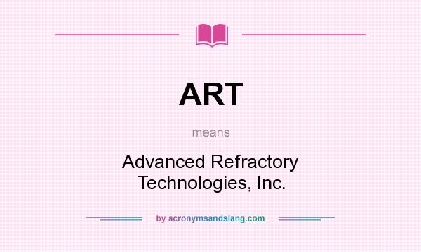 What does ART mean? It stands for Advanced Refractory Technologies, Inc.