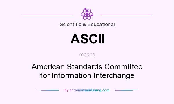 What does ASCII mean? It stands for American Standards Committee for Information Interchange