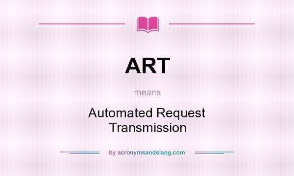 What does ART mean? It stands for Automated Request Transmission