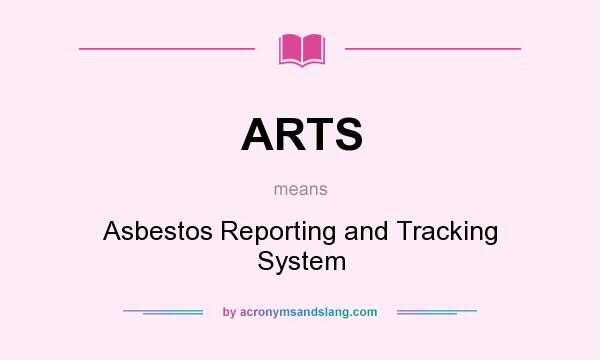 What does ARTS mean? It stands for Asbestos Reporting and Tracking System
