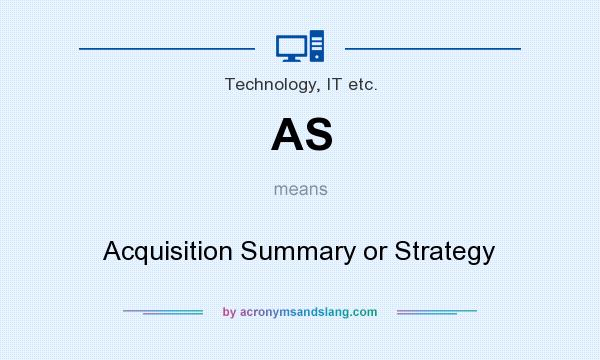 What does AS mean? It stands for Acquisition Summary or Strategy