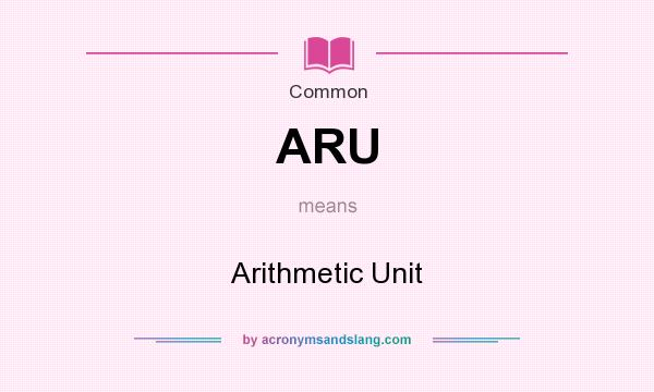 What does ARU mean? It stands for Arithmetic Unit
