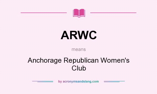 What does ARWC mean? It stands for Anchorage Republican Women`s Club
