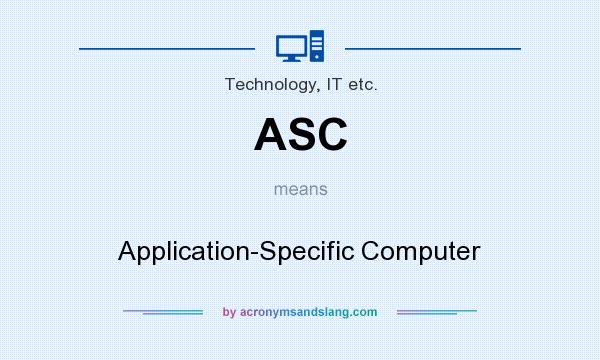 What does ASC mean? It stands for Application-Specific Computer