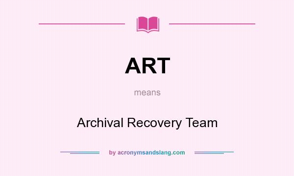 What does ART mean? It stands for Archival Recovery Team